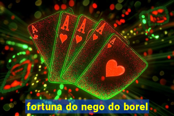 fortuna do nego do borel